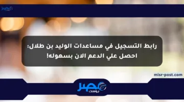 رابط التسجيل في مساعدات الوليد بن طلال: احصل على الدعم الآن بسهولة!